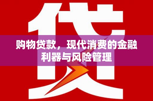禄丰购物贷款，现代消费的金融利器与风险管理