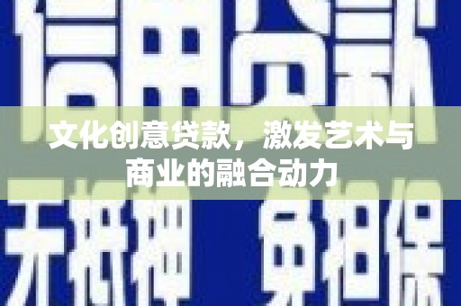 禄丰文化创意贷款，激发艺术与商业的融合动力