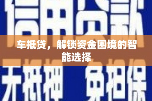 禄丰车抵贷，解锁资金困境的智能选择