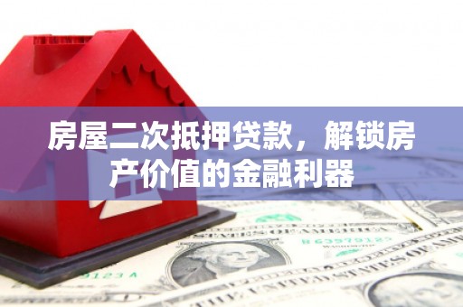 禄丰房屋二次抵押贷款，解锁房产价值的金融利器