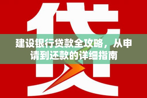禄丰建设银行贷款全攻略，从申请到还款的详细指南