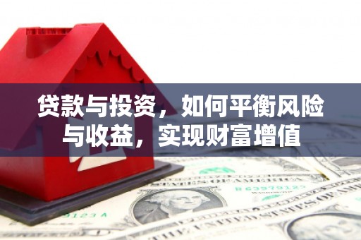 禄丰贷款与投资，如何平衡风险与收益，实现财富增值