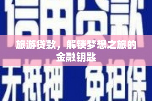 禄丰旅游贷款，解锁梦想之旅的金融钥匙