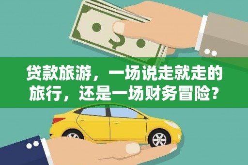 禄丰贷款旅游，一场说走就走的旅行，还是一场财务冒险？