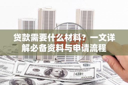 禄丰贷款需要什么材料？一文详解必备资料与申请流程