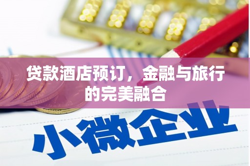 禄丰贷款酒店预订，金融与旅行的完美融合