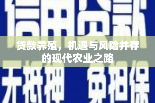 禄丰贷款养殖，机遇与风险并存的现代农业之路