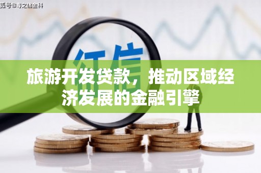 禄丰旅游开发贷款，推动区域经济发展的金融引擎
