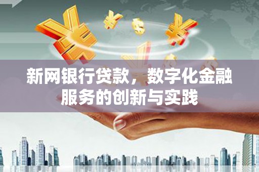 禄丰新网银行贷款，数字化金融服务的创新与实践