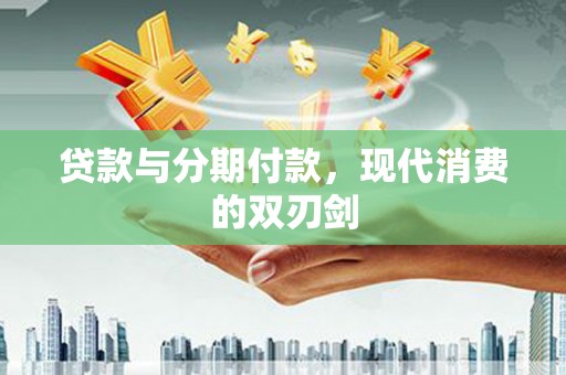 禄丰贷款与分期付款，现代消费的双刃剑
