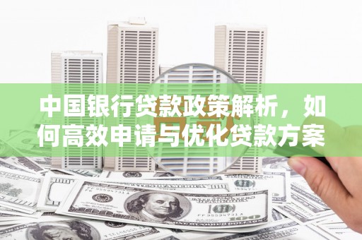 禄丰中国银行贷款政策解析，如何高效申请与优化贷款方案