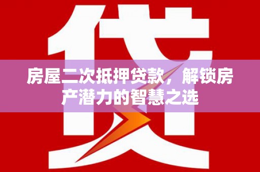 禄丰房屋二次抵押贷款，解锁房产潜力的智慧之选