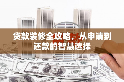 禄丰贷款装修全攻略，从申请到还款的智慧选择