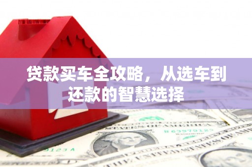 禄丰贷款买车全攻略，从选车到还款的智慧选择