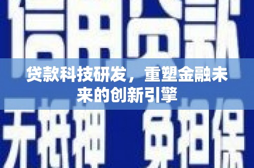 禄丰贷款科技研发，重塑金融未来的创新引擎