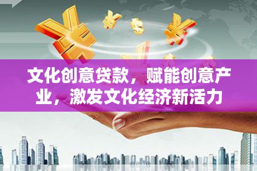禄丰文化创意贷款，赋能创意产业，激发文化经济新活力