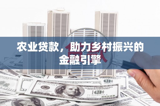 禄丰农业贷款，助力乡村振兴的金融引擎