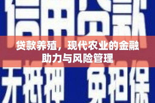 禄丰贷款养殖，现代农业的金融助力与风险管理