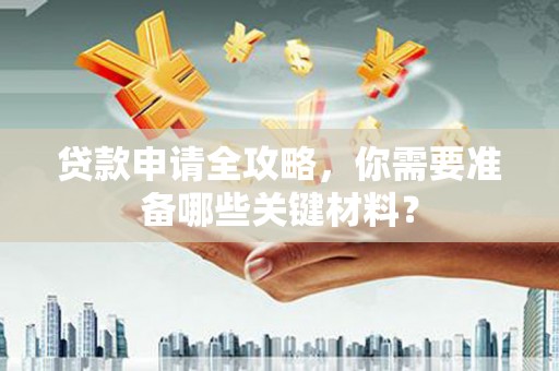 禄丰贷款申请全攻略，你需要准备哪些关键材料？