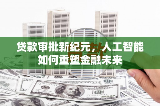 禄丰贷款审批新纪元，人工智能如何重塑金融未来
