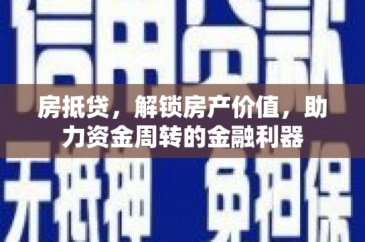 禄丰房抵贷，解锁房产价值，助力资金周转的金融利器