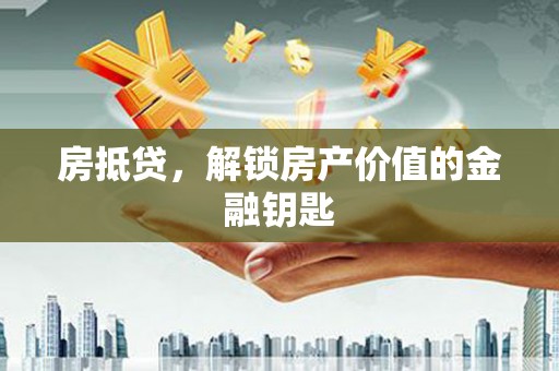禄丰房抵贷，解锁房产价值的金融钥匙