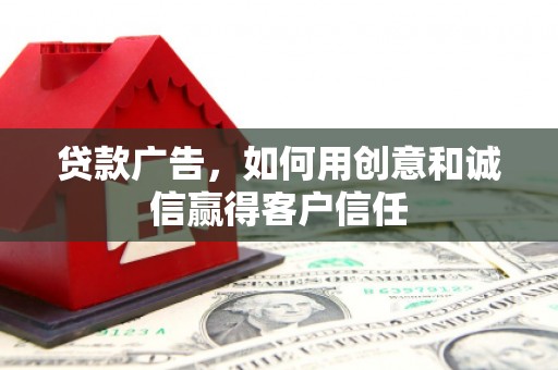 禄丰贷款广告，如何用创意和诚信赢得客户信任