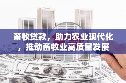 禄丰畜牧贷款，助力农业现代化，推动畜牧业高质量发展