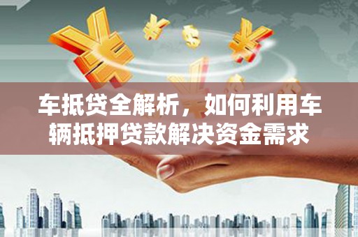 禄丰车抵贷全解析，如何利用车辆抵押贷款解决资金需求