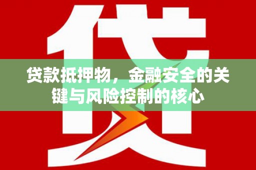 禄丰贷款抵押物，金融安全的关键与风险控制的核心