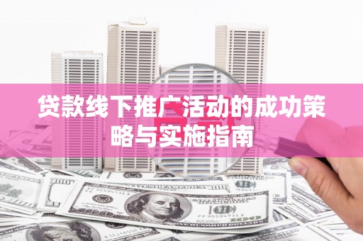 禄丰贷款线下推广活动的成功策略与实施指南