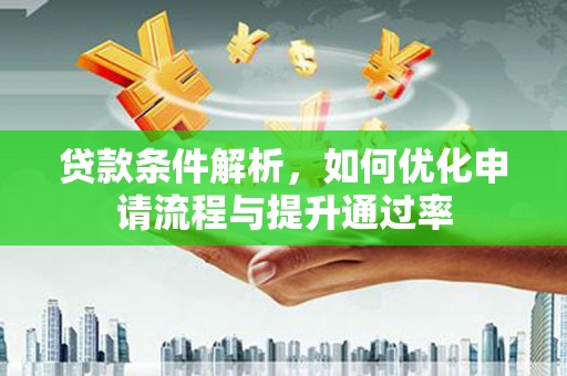 禄丰贷款条件解析，如何优化申请流程与提升通过率