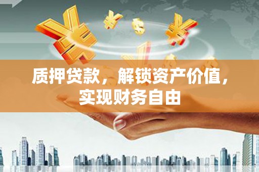 禄丰质押贷款，解锁资产价值，实现财务自由