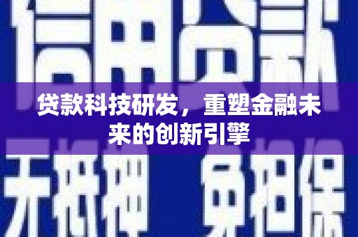 禄丰贷款科技研发，重塑金融未来的创新引擎