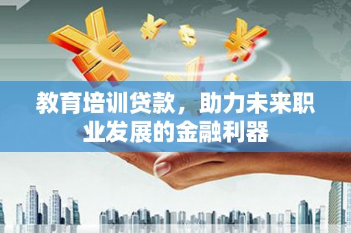 禄丰教育培训贷款，助力未来职业发展的金融利器