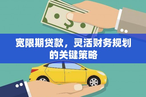 禄丰宽限期贷款，灵活财务规划的关键策略