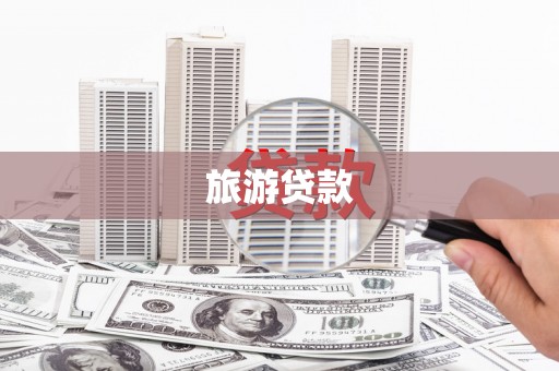 禄丰旅游贷款 禄丰旅游贷款