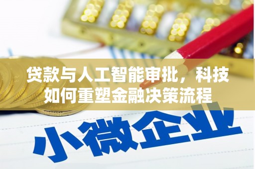 禄丰贷款与人工智能审批，科技如何重塑金融决策流程