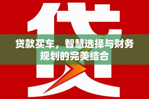 禄丰贷款买车，智慧选择与财务规划的完美结合