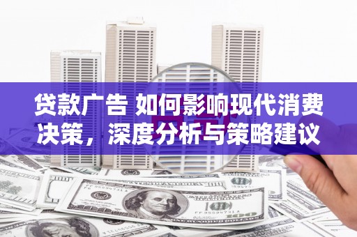 禄丰贷款广告 如何影响现代消费决策，深度分析与策略建议