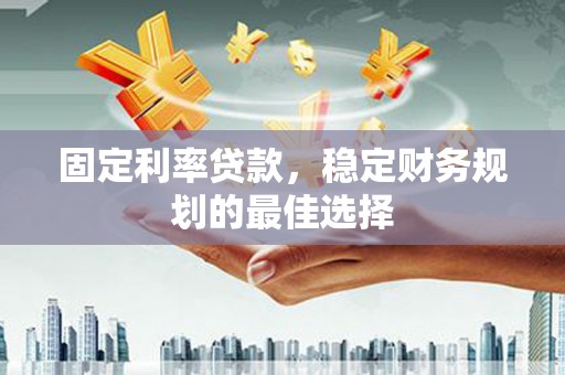 禄丰固定利率贷款，稳定财务规划的最佳选择