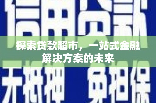 禄丰探索贷款超市，一站式金融解决方案的未来