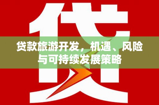 禄丰贷款旅游开发，机遇、风险与可持续发展策略