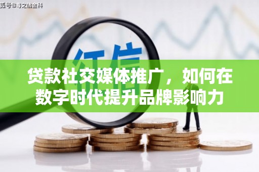禄丰贷款社交媒体推广，如何在数字时代提升品牌影响力