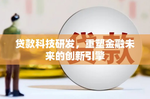 禄丰贷款科技研发，重塑金融未来的创新引擎