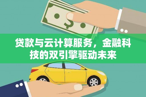 禄丰贷款与云计算服务，金融科技的双引擎驱动未来