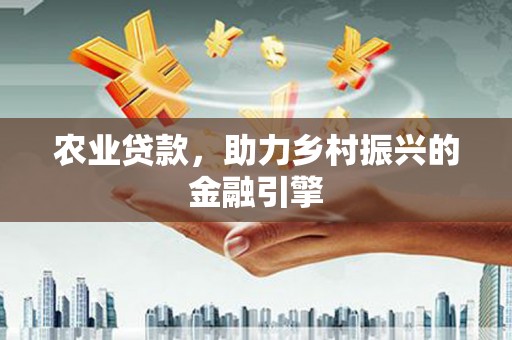 禄丰农业贷款，助力乡村振兴的金融引擎