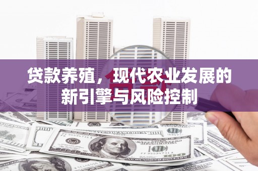 禄丰贷款养殖，现代农业发展的新引擎与风险控制