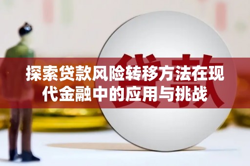 禄丰探索贷款风险转移方法在现代金融中的应用与挑战