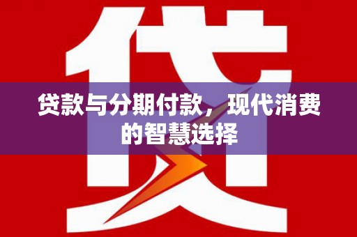 禄丰贷款与分期付款，现代消费的智慧选择